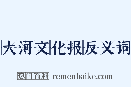 大河文化报反义词是什么意思的图片